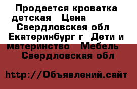 Продается кроватка детская › Цена ­ 5 000 - Свердловская обл., Екатеринбург г. Дети и материнство » Мебель   . Свердловская обл.